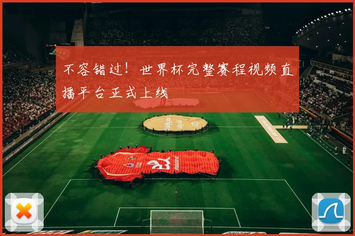 不容错过！世界杯完整赛程视频直播平台正式上线