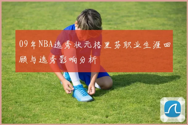 09年NBA选秀状元格里芬职业生涯回顾与选秀影响分析