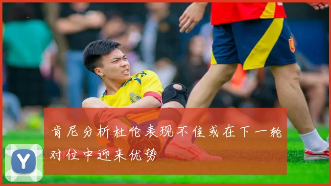 肯尼分析杜伦表现不佳或在下一轮对位中迎来优势