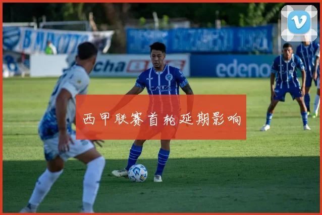 西甲联赛首轮延期影响