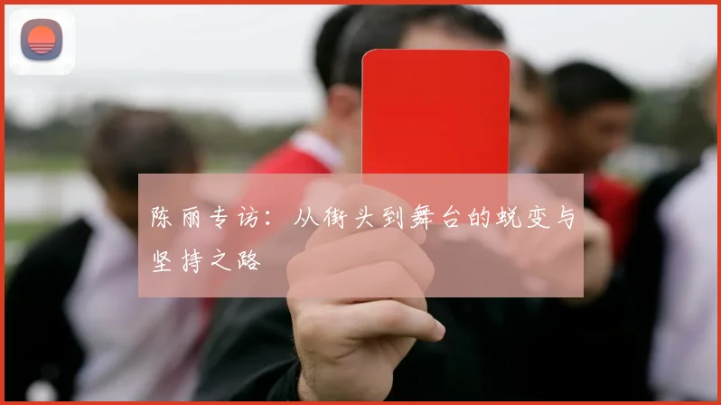 陈丽专访：从街头到舞台的蜕变与坚持之路
