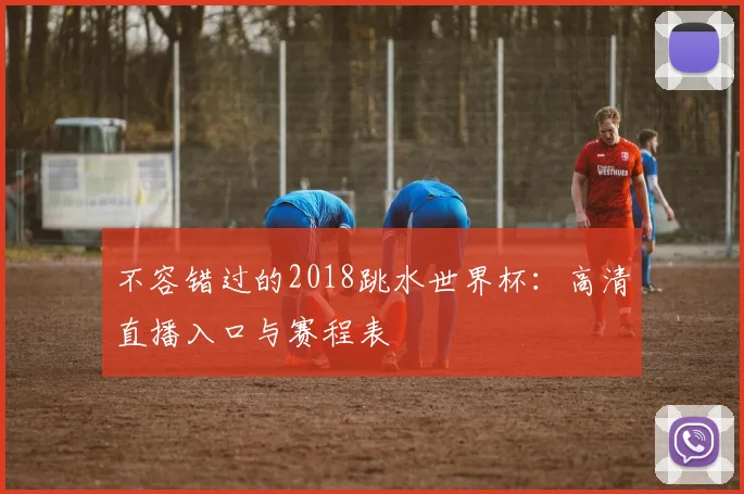 不容错过的2018跳水世界杯：高清直播入口与赛程表